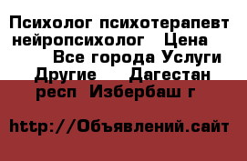 Психолог психотерапевт нейропсихолог › Цена ­ 2 000 - Все города Услуги » Другие   . Дагестан респ.,Избербаш г.